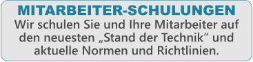 MITARBEITER-SCHULUNGEN Wir schulen Sie und Ihre Mitarbeiter auf den neuesten �Stand der Technik� und aktuelle Normen und Richtlinien.